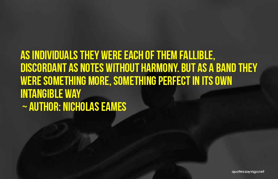 Nicholas Eames Quotes: As Individuals They Were Each Of Them Fallible, Discordant As Notes Without Harmony. But As A Band They Were Something