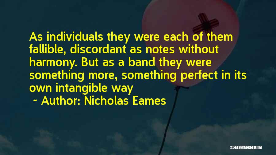 Nicholas Eames Quotes: As Individuals They Were Each Of Them Fallible, Discordant As Notes Without Harmony. But As A Band They Were Something