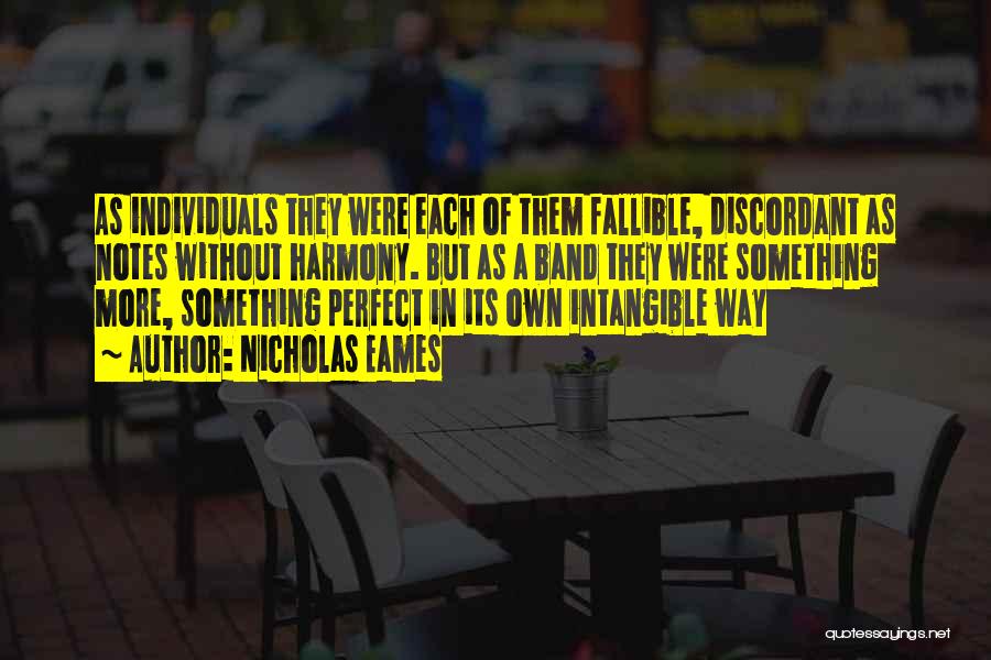 Nicholas Eames Quotes: As Individuals They Were Each Of Them Fallible, Discordant As Notes Without Harmony. But As A Band They Were Something