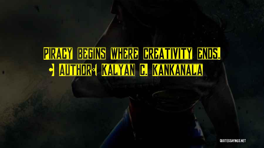 Kalyan C. Kankanala Quotes: Piracy Begins Where Creativity Ends.