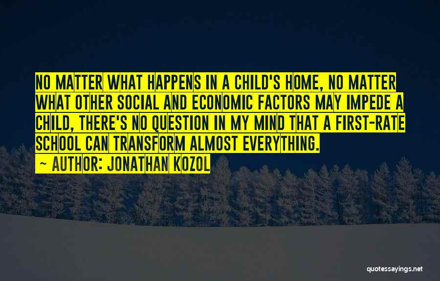 Jonathan Kozol Quotes: No Matter What Happens In A Child's Home, No Matter What Other Social And Economic Factors May Impede A Child,