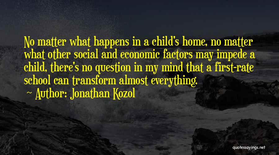 Jonathan Kozol Quotes: No Matter What Happens In A Child's Home, No Matter What Other Social And Economic Factors May Impede A Child,