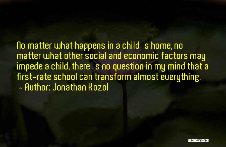 Jonathan Kozol Quotes: No Matter What Happens In A Child's Home, No Matter What Other Social And Economic Factors May Impede A Child,