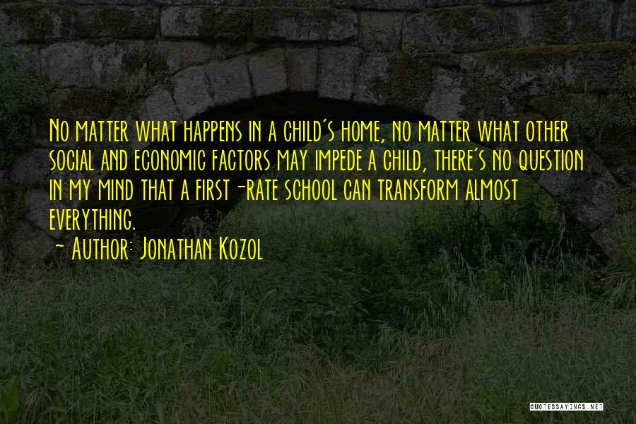 Jonathan Kozol Quotes: No Matter What Happens In A Child's Home, No Matter What Other Social And Economic Factors May Impede A Child,