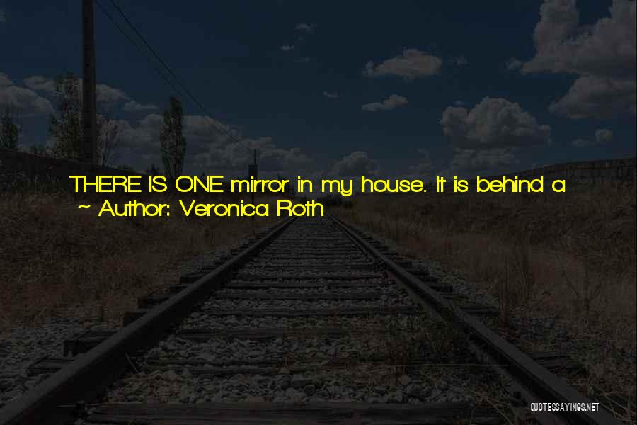 Veronica Roth Quotes: There Is One Mirror In My House. It Is Behind A Sliding Panel In The Hallway Upstairs. Our Faction Allows