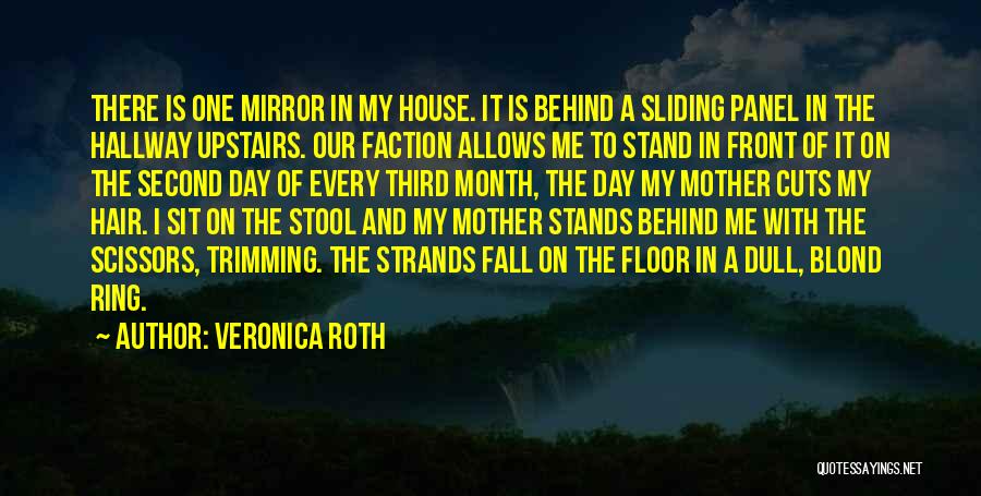 Veronica Roth Quotes: There Is One Mirror In My House. It Is Behind A Sliding Panel In The Hallway Upstairs. Our Faction Allows