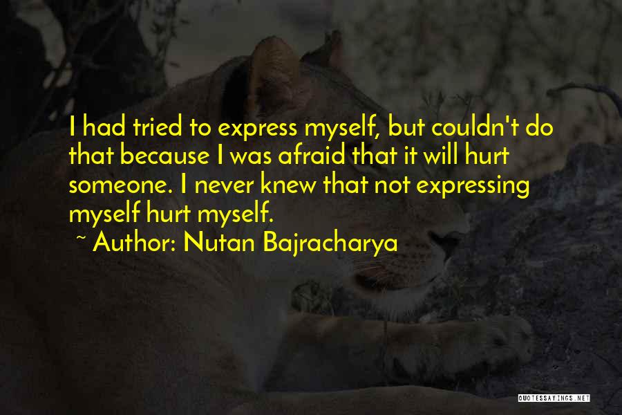 Nutan Bajracharya Quotes: I Had Tried To Express Myself, But Couldn't Do That Because I Was Afraid That It Will Hurt Someone. I