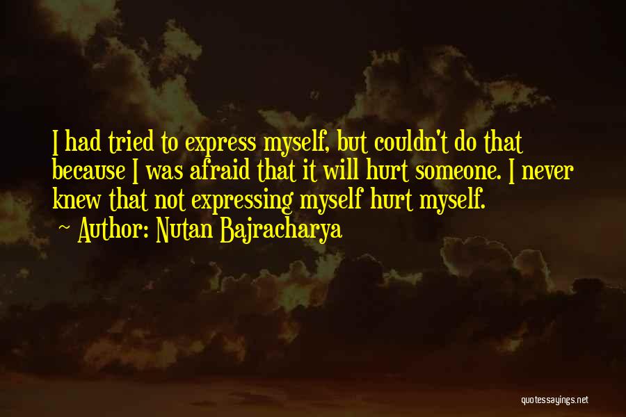Nutan Bajracharya Quotes: I Had Tried To Express Myself, But Couldn't Do That Because I Was Afraid That It Will Hurt Someone. I