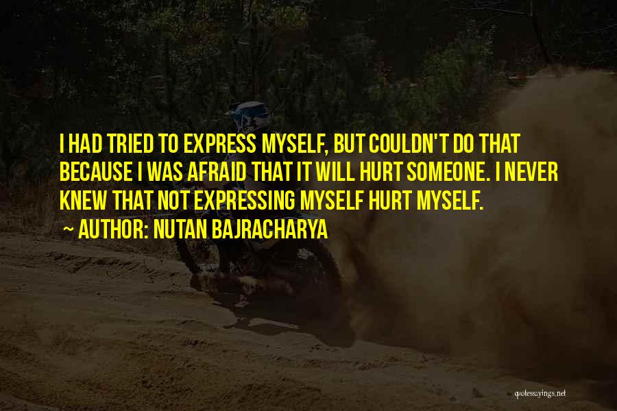 Nutan Bajracharya Quotes: I Had Tried To Express Myself, But Couldn't Do That Because I Was Afraid That It Will Hurt Someone. I