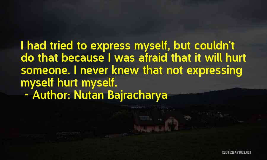 Nutan Bajracharya Quotes: I Had Tried To Express Myself, But Couldn't Do That Because I Was Afraid That It Will Hurt Someone. I