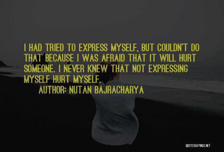 Nutan Bajracharya Quotes: I Had Tried To Express Myself, But Couldn't Do That Because I Was Afraid That It Will Hurt Someone. I