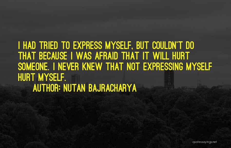 Nutan Bajracharya Quotes: I Had Tried To Express Myself, But Couldn't Do That Because I Was Afraid That It Will Hurt Someone. I