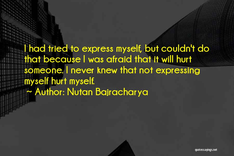 Nutan Bajracharya Quotes: I Had Tried To Express Myself, But Couldn't Do That Because I Was Afraid That It Will Hurt Someone. I