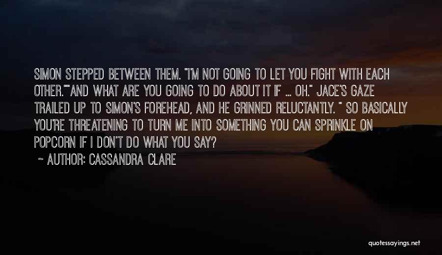 Cassandra Clare Quotes: Simon Stepped Between Them. I'm Not Going To Let You Fight With Each Other.and What Are You Going To Do