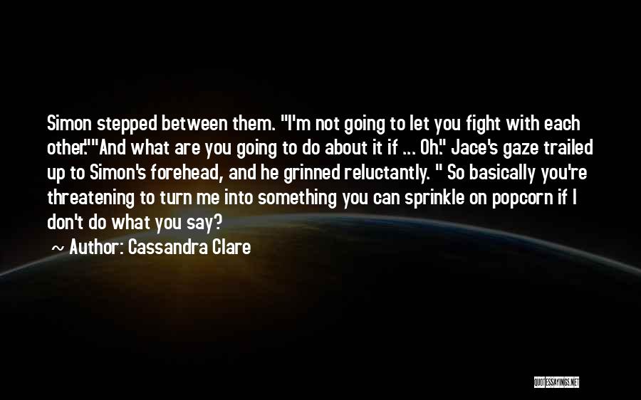 Cassandra Clare Quotes: Simon Stepped Between Them. I'm Not Going To Let You Fight With Each Other.and What Are You Going To Do