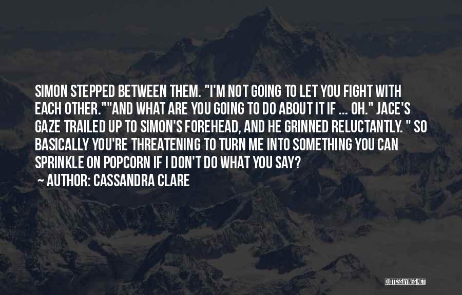 Cassandra Clare Quotes: Simon Stepped Between Them. I'm Not Going To Let You Fight With Each Other.and What Are You Going To Do