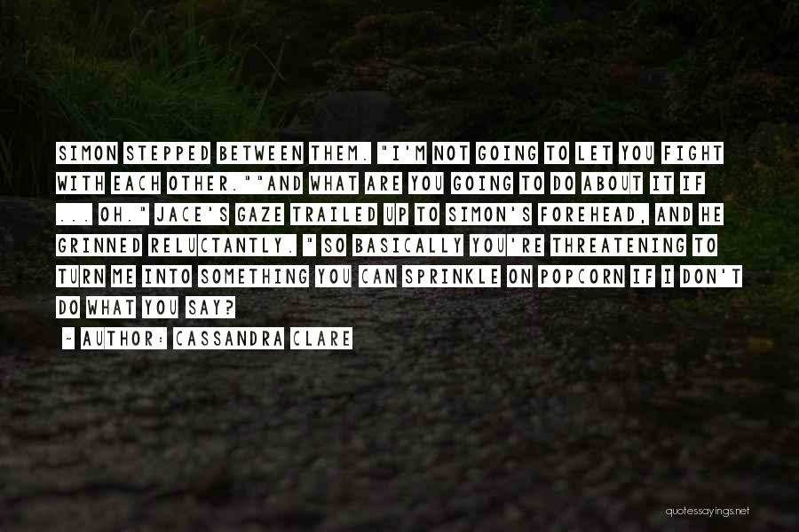 Cassandra Clare Quotes: Simon Stepped Between Them. I'm Not Going To Let You Fight With Each Other.and What Are You Going To Do