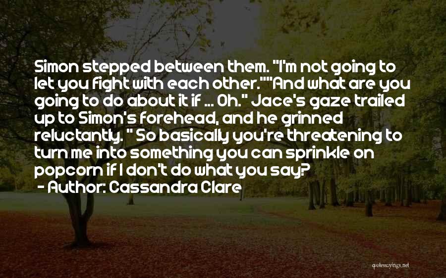 Cassandra Clare Quotes: Simon Stepped Between Them. I'm Not Going To Let You Fight With Each Other.and What Are You Going To Do
