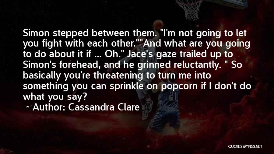 Cassandra Clare Quotes: Simon Stepped Between Them. I'm Not Going To Let You Fight With Each Other.and What Are You Going To Do