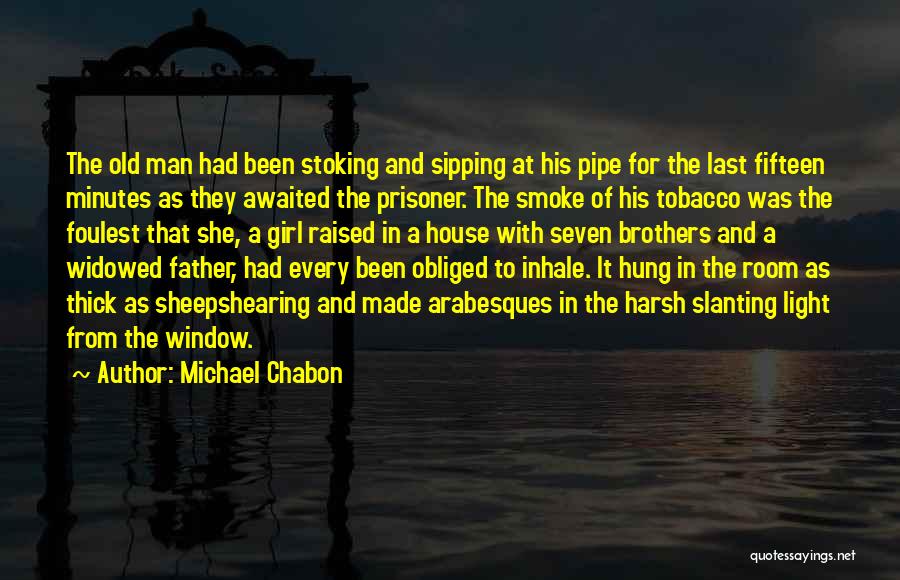 Michael Chabon Quotes: The Old Man Had Been Stoking And Sipping At His Pipe For The Last Fifteen Minutes As They Awaited The