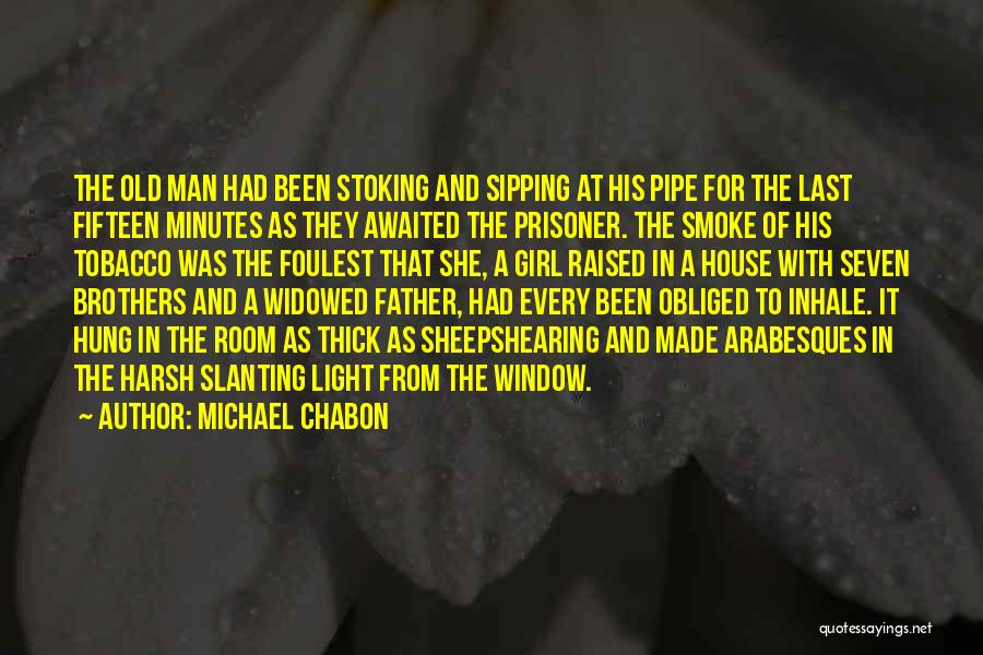 Michael Chabon Quotes: The Old Man Had Been Stoking And Sipping At His Pipe For The Last Fifteen Minutes As They Awaited The