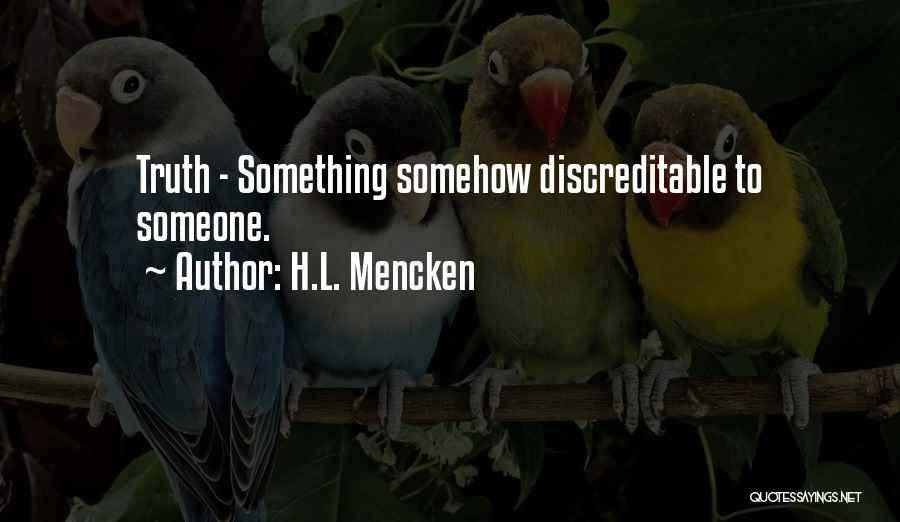 H.L. Mencken Quotes: Truth - Something Somehow Discreditable To Someone.