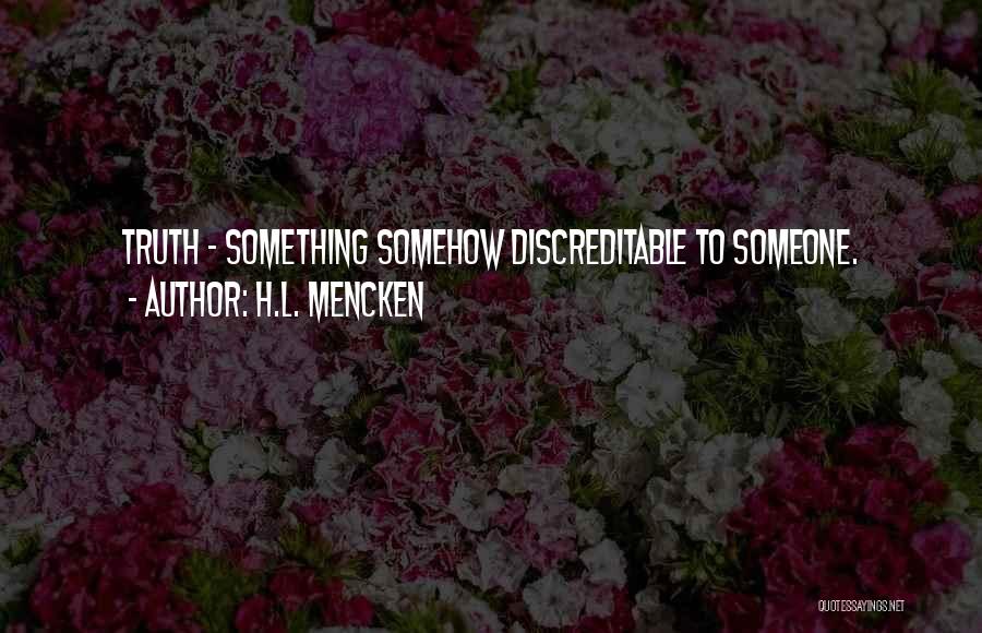 H.L. Mencken Quotes: Truth - Something Somehow Discreditable To Someone.