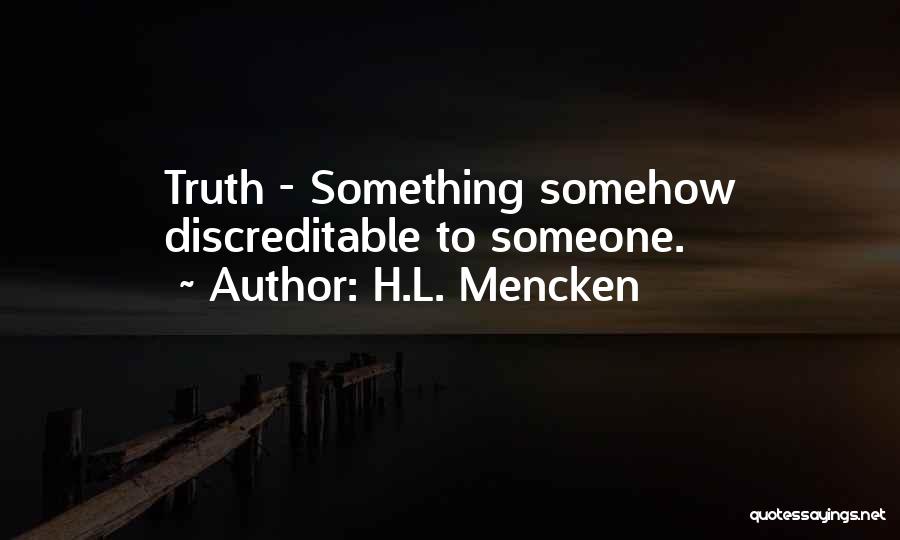 H.L. Mencken Quotes: Truth - Something Somehow Discreditable To Someone.