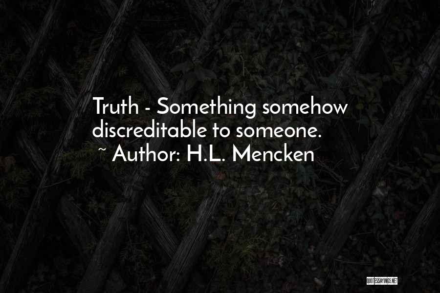 H.L. Mencken Quotes: Truth - Something Somehow Discreditable To Someone.