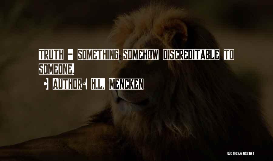 H.L. Mencken Quotes: Truth - Something Somehow Discreditable To Someone.