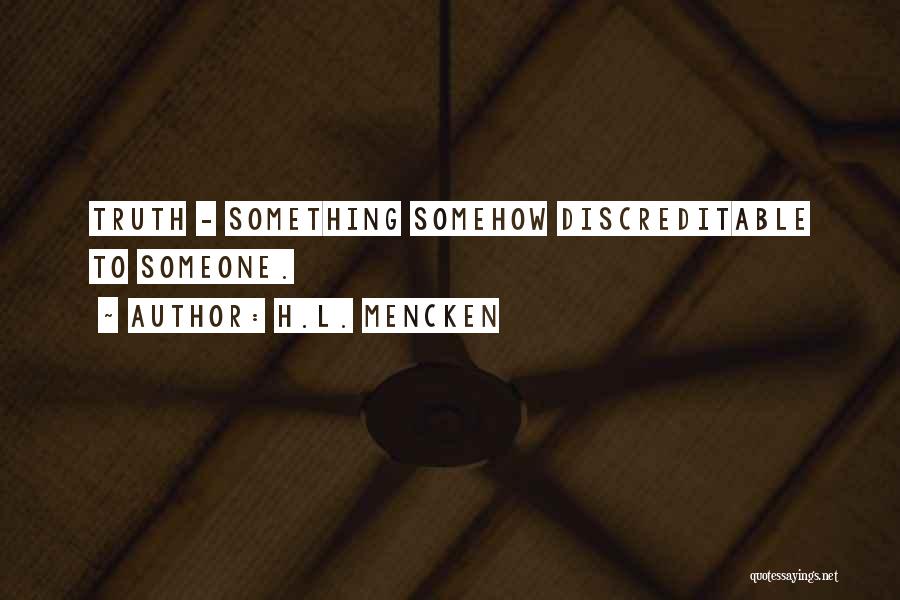 H.L. Mencken Quotes: Truth - Something Somehow Discreditable To Someone.