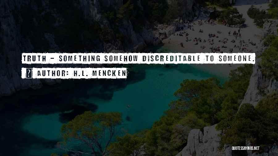 H.L. Mencken Quotes: Truth - Something Somehow Discreditable To Someone.