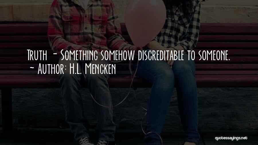 H.L. Mencken Quotes: Truth - Something Somehow Discreditable To Someone.