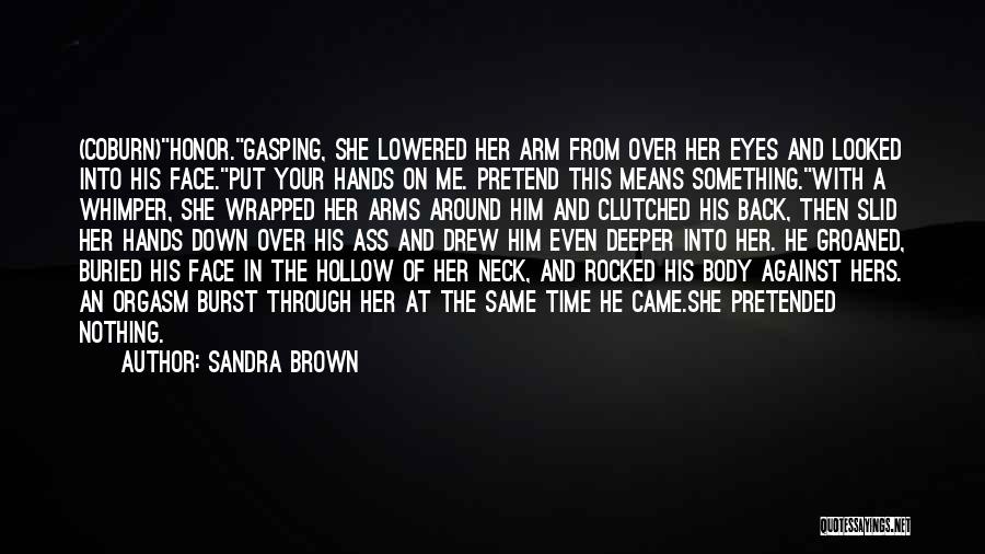Sandra Brown Quotes: (coburn)honor.gasping, She Lowered Her Arm From Over Her Eyes And Looked Into His Face.put Your Hands On Me. Pretend This