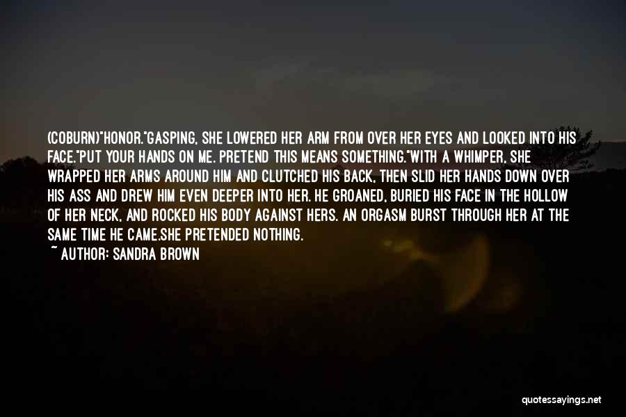 Sandra Brown Quotes: (coburn)honor.gasping, She Lowered Her Arm From Over Her Eyes And Looked Into His Face.put Your Hands On Me. Pretend This