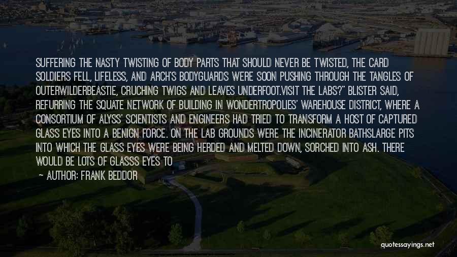 Frank Beddor Quotes: Suffering The Nasty Twisting Of Body Parts That Should Never Be Twisted, The Card Soldiers Fell, Lifeless, And Arch's Bodyguards