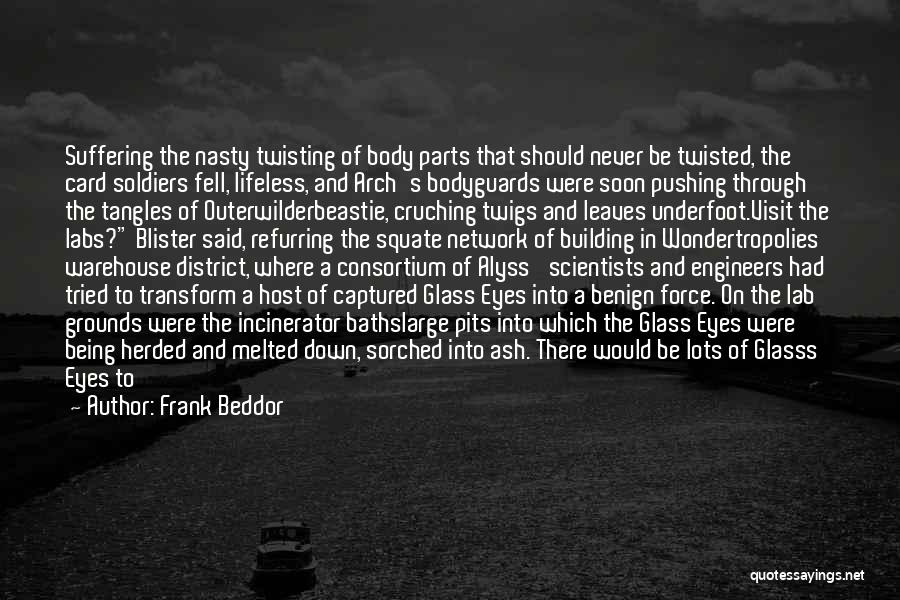 Frank Beddor Quotes: Suffering The Nasty Twisting Of Body Parts That Should Never Be Twisted, The Card Soldiers Fell, Lifeless, And Arch's Bodyguards