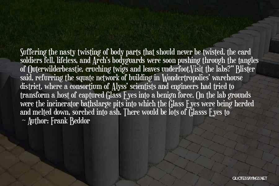 Frank Beddor Quotes: Suffering The Nasty Twisting Of Body Parts That Should Never Be Twisted, The Card Soldiers Fell, Lifeless, And Arch's Bodyguards