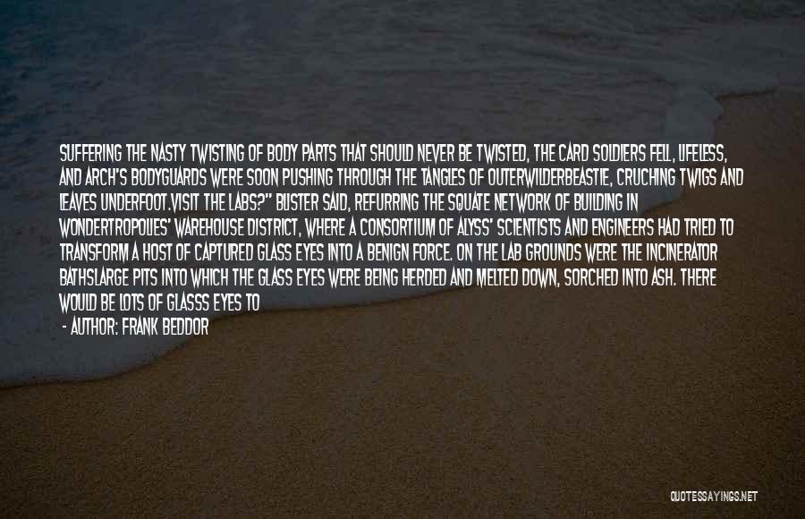 Frank Beddor Quotes: Suffering The Nasty Twisting Of Body Parts That Should Never Be Twisted, The Card Soldiers Fell, Lifeless, And Arch's Bodyguards