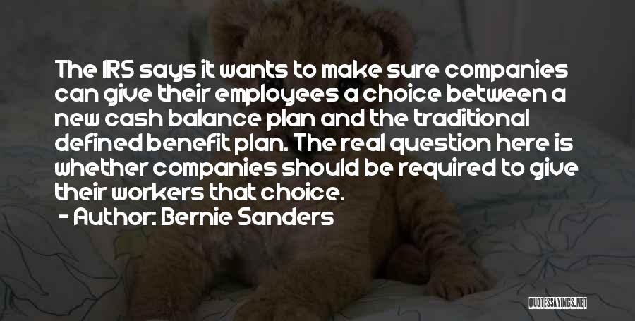 Bernie Sanders Quotes: The Irs Says It Wants To Make Sure Companies Can Give Their Employees A Choice Between A New Cash Balance