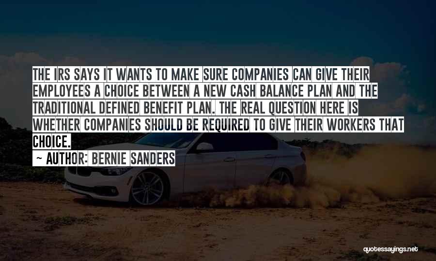 Bernie Sanders Quotes: The Irs Says It Wants To Make Sure Companies Can Give Their Employees A Choice Between A New Cash Balance