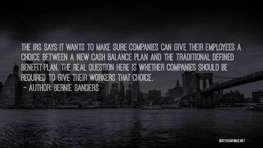 Bernie Sanders Quotes: The Irs Says It Wants To Make Sure Companies Can Give Their Employees A Choice Between A New Cash Balance