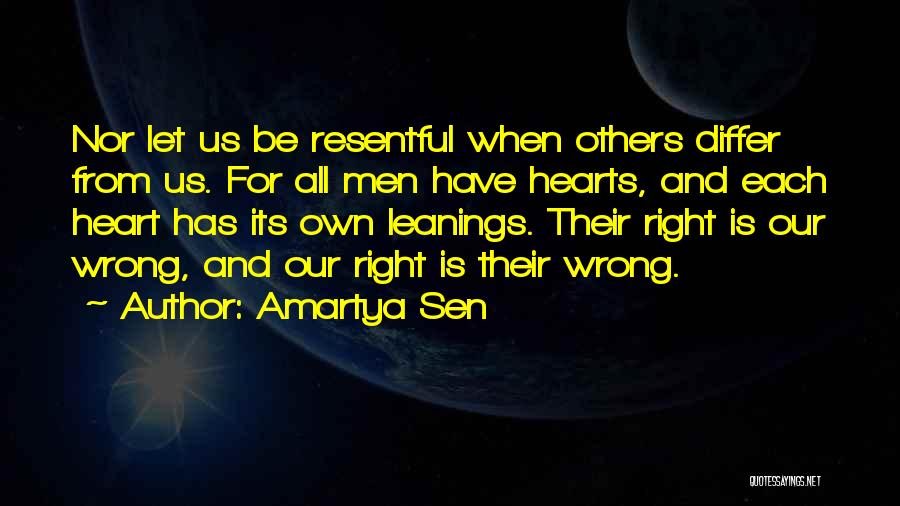 Amartya Sen Quotes: Nor Let Us Be Resentful When Others Differ From Us. For All Men Have Hearts, And Each Heart Has Its