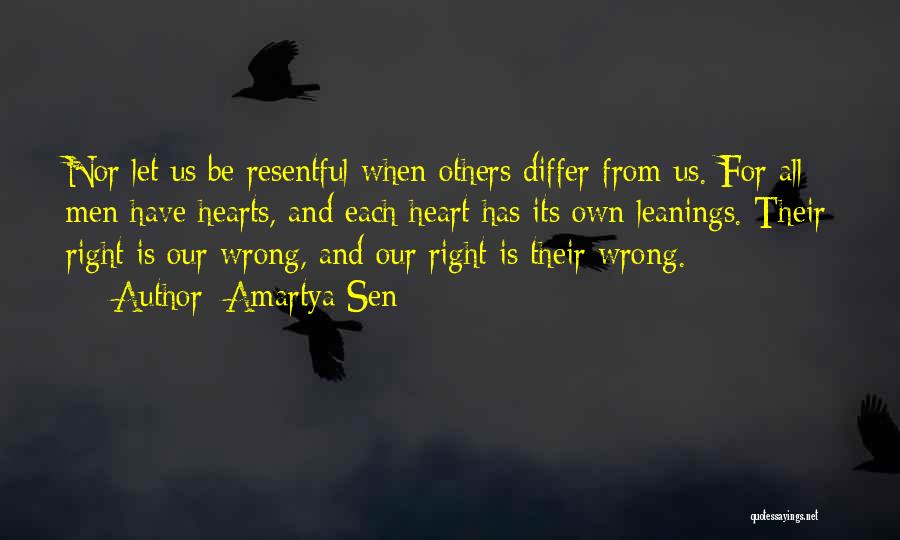 Amartya Sen Quotes: Nor Let Us Be Resentful When Others Differ From Us. For All Men Have Hearts, And Each Heart Has Its