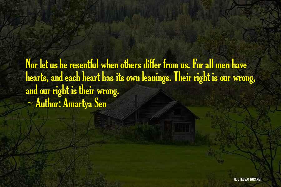 Amartya Sen Quotes: Nor Let Us Be Resentful When Others Differ From Us. For All Men Have Hearts, And Each Heart Has Its