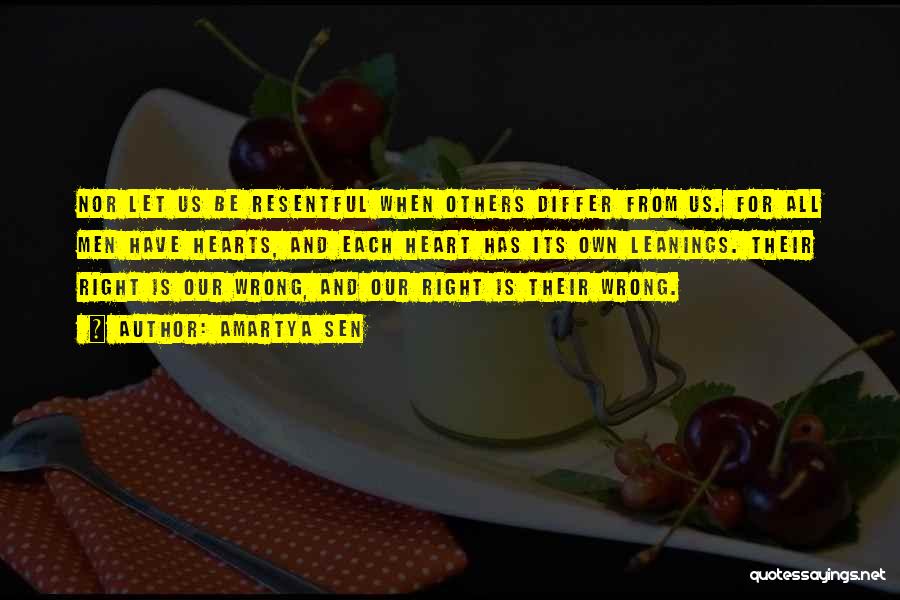 Amartya Sen Quotes: Nor Let Us Be Resentful When Others Differ From Us. For All Men Have Hearts, And Each Heart Has Its