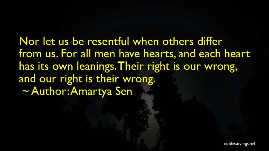 Amartya Sen Quotes: Nor Let Us Be Resentful When Others Differ From Us. For All Men Have Hearts, And Each Heart Has Its