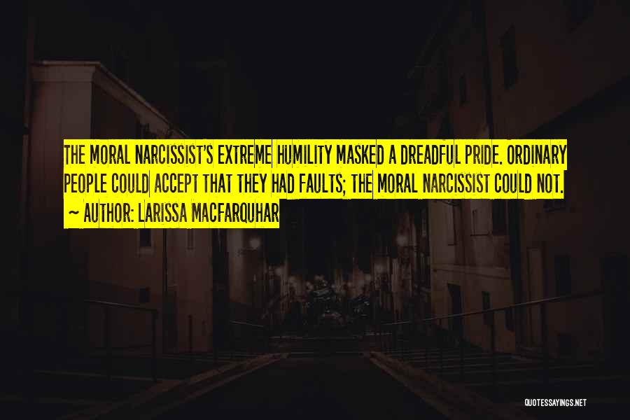 Larissa MacFarquhar Quotes: The Moral Narcissist's Extreme Humility Masked A Dreadful Pride. Ordinary People Could Accept That They Had Faults; The Moral Narcissist