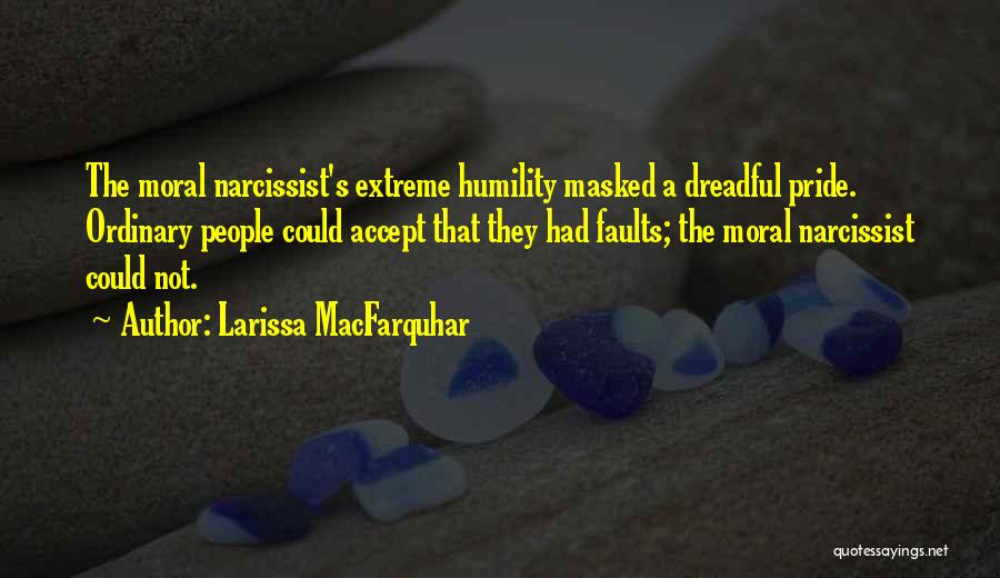 Larissa MacFarquhar Quotes: The Moral Narcissist's Extreme Humility Masked A Dreadful Pride. Ordinary People Could Accept That They Had Faults; The Moral Narcissist