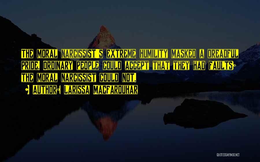 Larissa MacFarquhar Quotes: The Moral Narcissist's Extreme Humility Masked A Dreadful Pride. Ordinary People Could Accept That They Had Faults; The Moral Narcissist